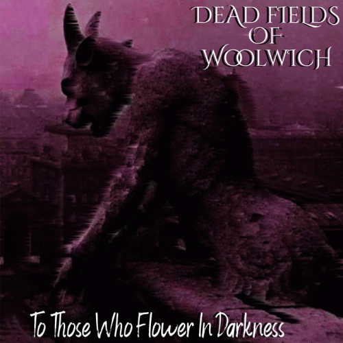 Dead Fields Of Woolwich : To Those Who Flower in Darkness